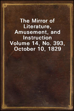 The Mirror of Literature, Amusement, and InstructionVolume 14, No. 393, October 10, 1829