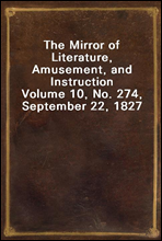 The Mirror of Literature, Amusement, and InstructionVolume 10, No. 274, September 22, 1827