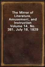 The Mirror of Literature, Amusement, and InstructionVolume 14, No. 381, July 18, 1829