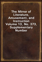 The Mirror of Literature, Amusement, and InstructionVolume 13, No. 373, Supplementary Number
