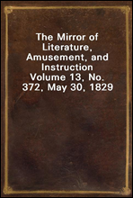 The Mirror of Literature, Amusement, and InstructionVolume 13, No. 372, May 30, 1829