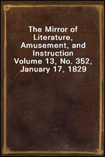 The Mirror of Literature, Amusement, and InstructionVolume 13, No. 352, January 17, 1829