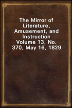 The Mirror of Literature, Amusement, and InstructionVolume 13, No. 370, May 16, 1829