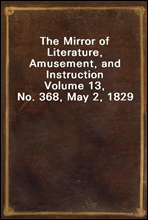 The Mirror of Literature, Amusement, and InstructionVolume 13, No. 368, May 2, 1829
