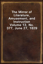 The Mirror of Literature, Amusement, and InstructionVolume 13, No. 377, June 27, 1829