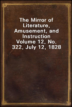 The Mirror of Literature, Amusement, and InstructionVolume 12, No. 322, July 12, 1828