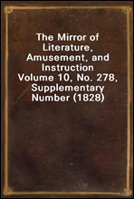 The Mirror of Literature, Amusement, and InstructionVolume 10, No. 278, Supplementary Number (1828)