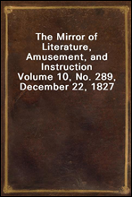 The Mirror of Literature, Amusement, and InstructionVolume 10, No. 289, December 22, 1827