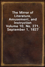 The Mirror of Literature, Amusement, and InstructionVolume 10, No. 271, September 1, 1827
