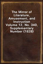 The Mirror of Literature, Amusement, and InstructionVolume 12, No. 340, Supplementary Number (1828)