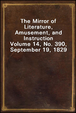 The Mirror of Literature, Amusement, and InstructionVolume 14, No. 390, September 19, 1829