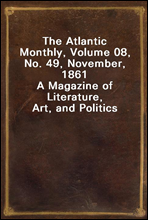 The Atlantic Monthly, Volume 08, No. 49, November, 1861A Magazine of Literature, Art, and Politics