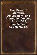 The Mirror of Literature, Amusement, and Instruction.Volume 12, No. 349, Supplement to Volume 12.