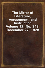 The Mirror of Literature, Amusement, and InstructionVolume 12, No. 348, December 27, 1828