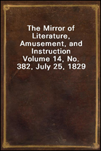 The Mirror of Literature, Amusement, and InstructionVolume 14, No. 382, July 25, 1829