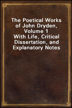The Poetical Works of John Dryden, Volume 1With Life, Critical Dissertation, and Explanatory Notes