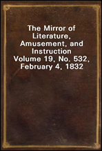 The Mirror of Literature, Amusement, and InstructionVolume 19, No. 532, February 4, 1832