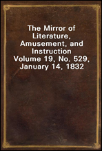 The Mirror of Literature, Amusement, and InstructionVolume 19, No. 529, January 14, 1832