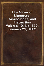 The Mirror of Literature, Amusement, and InstructionVolume 19, No. 530, January 21, 1832