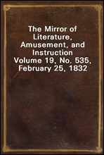 The Mirror of Literature, Amusement, and InstructionVolume 19, No. 535, February 25, 1832