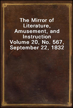 The Mirror of Literature, Amusement, and InstructionVolume 20, No. 567, September 22, 1832