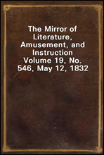 The Mirror of Literature, Amusement, and InstructionVolume 19, No. 546, May 12, 1832