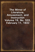The Mirror of Literature, Amusement, and InstructionVolume 19, No. 533, February 11, 1832
