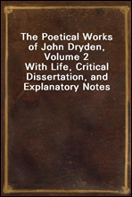 The Poetical Works of John Dryden, Volume 2With Life, Critical Dissertation, and Explanatory Notes