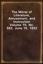 The Mirror of Literature, Amusement, and InstructionVolume 19, No. 552, June 16, 1832