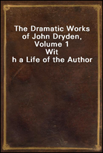 The Dramatic Works of John Dryden, Volume 1With a Life of the Author