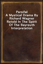 ParsifalA Mystical Drama By Richard Wagner Retold In The Spirit Of The Bayreuth Interpretation