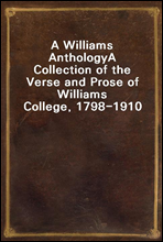 A Williams AnthologyA Collection of the Verse and Prose of Williams College, 1798-1910