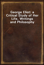 George Eliot; a Critical Study of Her Life, Writings and Philosophy