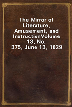 The Mirror of Literature, Amusement, and InstructionVolume 13, No. 375, June 13, 1829