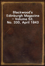 Blackwood`s Edinburgh Magazine - Volume 53, No. 330, April 1843