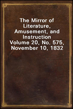 The Mirror of Literature, Amusement, and InstructionVolume 20, No. 575, November 10, 1832