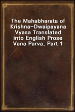 The Mahabharata of Krishna-Dwaipayana Vyasa Translated into English Prose Vana Parva, Part 1
