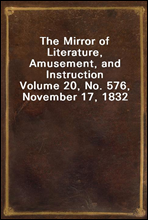 The Mirror of Literature, Amusement, and InstructionVolume 20, No. 576, November 17, 1832