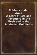Robbery under ArmsA Story of Life and Adventure in the Bush and in the Australian Goldfields