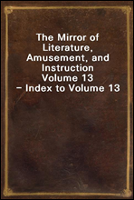 The Mirror of Literature, Amusement, and InstructionVolume 13 - Index to Volume 13