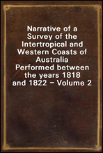 Narrative of a Survey of the Intertropical and Western Coasts of AustraliaPerformed between the years 1818 and 1822 - Volume 2