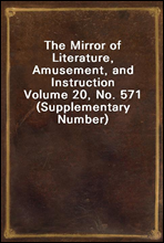 The Mirror of Literature, Amusement, and InstructionVolume 20, No. 571 (Supplementary Number)