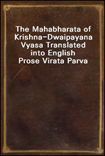 The Mahabharata of Krishna-Dwaipayana Vyasa Translated into English Prose Virata Parva