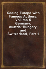 Seeing Europe with Famous Authors, Volume 5Germany, Austria-Hungary, and Switzerland, Part 1
