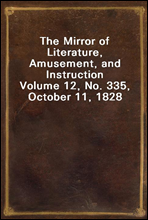 The Mirror of Literature, Amusement, and InstructionVolume 12, No. 335, October 11, 1828