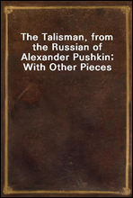 The Talisman, from the Russian of Alexander Pushkin; With Other Pieces