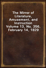 The Mirror of Literature, Amusement, and InstructionVolume 13, No. 356, February 14, 1829