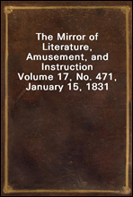 The Mirror of Literature, Amusement, and InstructionVolume 17, No. 471, January 15, 1831