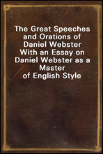 The Great Speeches and Orations of Daniel WebsterWith an Essay on Daniel Webster as a Master of English Style