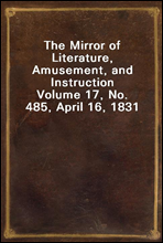 The Mirror of Literature, Amusement, and InstructionVolume 17, No. 485, April 16, 1831